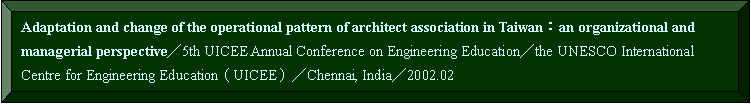 s: Adaptation and change of the operational pattern of architect association in TaiwanGan organizational and managerial perspective5th UICEE Annual Conference on Engineering Educationthe UNESCO International Centre for Engineering Education]UICEE^Chennai, India2002.02