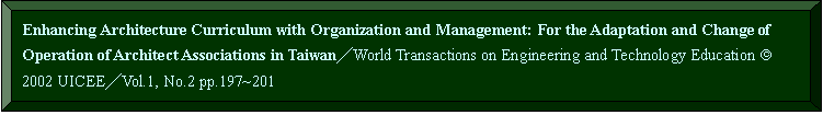 s: Enhancing Architecture Curriculum with Organization and Management: For the Adaptation and Change of Operation of Architect Associations in TaiwanWorld Transactions on Engineering and Technology Education ã 2002 UICEEVol.1, No.2 pp.197~201