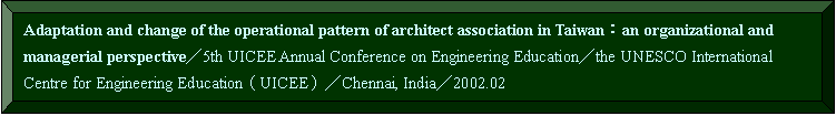 s: Adaptation and change of the operational pattern of architect association in TaiwanGan organizational and managerial perspective5th UICEE Annual Conference on Engineering Educationthe UNESCO International Centre for Engineering Education]UICEE^Chennai, India2002.02